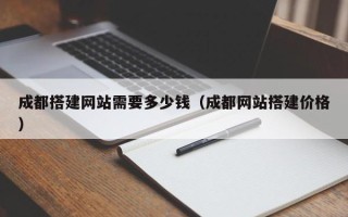 邹城成都搭建网站需要多少钱（成都网站搭建价格）