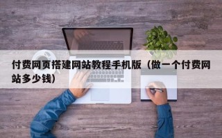邹城付费网页搭建网站教程手机版（做一个付费网站多少钱）