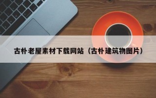 邹城古朴老屋素材下载网站（古朴建筑物图片）