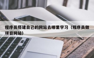 邹城程序员搭建自己的网站去哪里学习（程序员做项目网站）