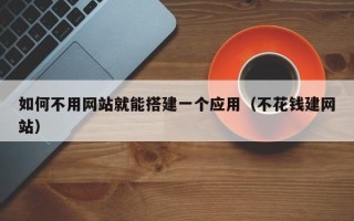 邹城如何不用网站就能搭建一个应用（不花钱建网站）