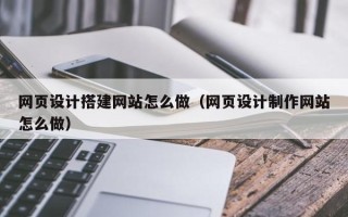邹城网页设计搭建网站怎么做（网页设计制作网站怎么做）